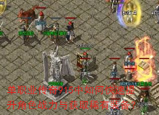 单职业传奇915中如何快速提升角色战力与获取稀有装备? 单职业传奇915中如何快速提升角色战力与获取稀有装备?