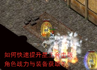 如何快速提升星王合击版角色战力与装备获取? 如何快速提升星王合击版角色战力与装备获取?