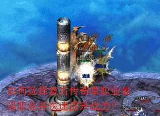 如何选择复古传奇单职业最强职业并快速提升战力? 如何选择复古传奇单职业最强职业并快速提升战力?
