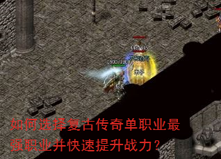 如何选择复古传奇单职业最强职业并快速提升战力? 如何选择复古传奇单职业最强职业并快速提升战力?