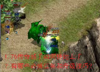 1.76传奇新手如何快速上手?有哪些必做任务和升级技巧? 1.76传奇新手如何快速上手?有哪些必做任务和升级技巧?