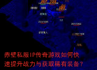赤壁私服IP传奇游戏如何快速提升战力与获取稀有装备? 赤壁私服IP传奇游戏如何快速提升战力与获取稀有装备?