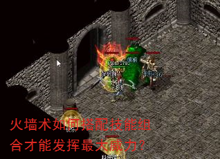 火墙术如何搭配技能组合才能发挥最大威力? 火墙术如何搭配技能组合才能发挥最大威力?