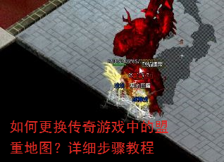 如何更换传奇游戏中的盟重地图?详细步骤教程 如何更换传奇游戏中的盟重地图?详细步骤教程