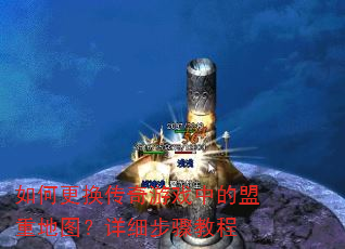 如何更换传奇游戏中的盟重地图?详细步骤教程 如何更换传奇游戏中的盟重地图?详细步骤教程