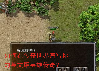 如何在传奇世界谱写你的英文版英雄传奇? 如何在传奇世界谱写你的英文版英雄传奇?