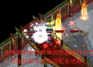 恶魔单职业传奇如何快速提升战力?装备获取与技能搭配全攻略? 恶魔单职业传奇如何快速提升战力?装备获取与技能搭配全攻略?