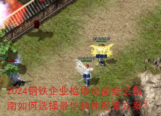 2024钢铁企业检修定额安装指南如何选择最佳软件配置方案? 2024钢铁企业检修定额安装指南如何选择最佳软件配置方案?
