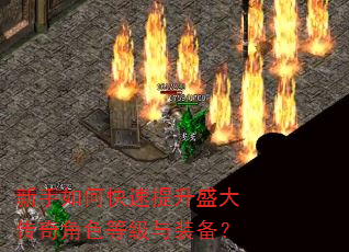 新手如何快速提升盛大传奇角色等级与装备? 新手如何快速提升盛大传奇角色等级与装备?
