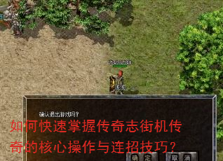 如何快速掌握传奇志街机传奇的核心操作与连招技巧? 如何快速掌握传奇志街机传奇的核心操作与连招技巧?