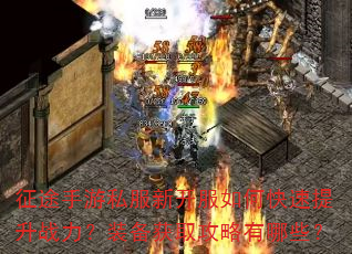 征途手游私服新开服如何快速提升战力?装备获取攻略有哪些? 征途手游私服新开服如何快速提升战力?装备获取攻略有哪些?