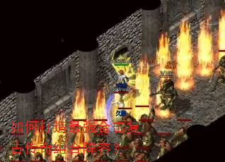 如何打造最强合击复古传奇组合阵容? 如何打造最强合击复古传奇组合阵容?