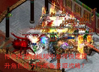 传奇合击sf视频中如何快速提升角色战力与装备获取攻略? 传奇合击sf视频中如何快速提升角色战力与装备获取攻略?