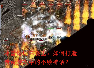 冰雪论坛韦晓玉:如何打造传奇游戏中的不败神话? 冰雪论坛韦晓玉:如何打造传奇游戏中的不败神话?