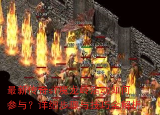 最新传奇sf魔龙岭活动如何参与?详细步骤与技巧全解析 最新传奇sf魔龙岭活动如何参与?详细步骤与技巧全解析