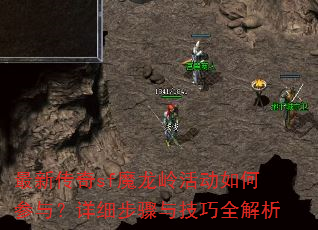 最新传奇sf魔龙岭活动如何参与?详细步骤与技巧全解析 最新传奇sf魔龙岭活动如何参与?详细步骤与技巧全解析