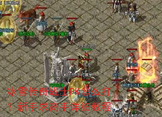 冰雪传奇战士PK怎么打?新手求高手详细教程 冰雪传奇战士PK怎么打?新手求高手详细教程