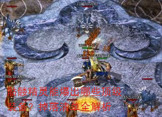 骷髅精灵能爆出哪些顶级装备?掉落清单全解析 骷髅精灵能爆出哪些顶级装备?掉落清单全解析