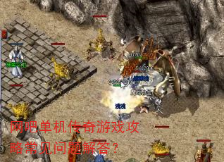 网吧单机传奇游戏攻略常见问题解答? 网吧单机传奇游戏攻略常见问题解答?