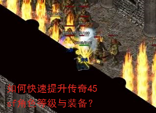 如何快速提升传奇45sf角色等级与装备? 如何快速提升传奇45sf角色等级与装备?