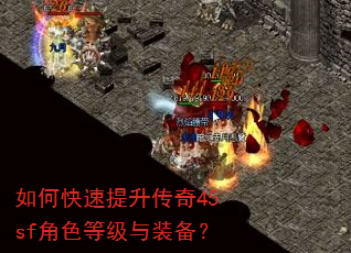 如何快速提升传奇45sf角色等级与装备? 如何快速提升传奇45sf角色等级与装备?