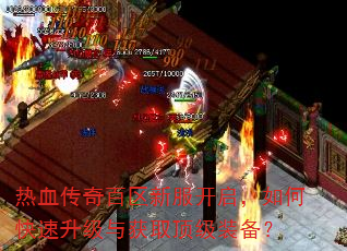热血传奇百区新服开启,如何快速升级与获取顶级装备? 热血传奇百区新服开启,如何快速升级与获取顶级装备?