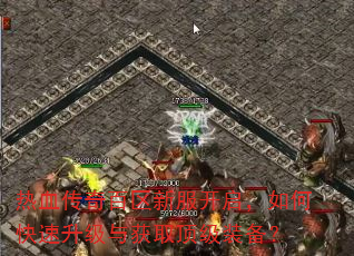 热血传奇百区新服开启,如何快速升级与获取顶级装备? 热血传奇百区新服开启,如何快速升级与获取顶级装备?