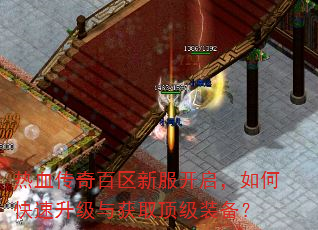 热血传奇百区新服开启,如何快速升级与获取顶级装备? 热血传奇百区新服开启,如何快速升级与获取顶级装备?