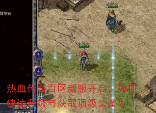 热血传奇百区新服开启,如何快速升级与获取顶级装备? 热血传奇百区新服开启,如何快速升级与获取顶级装备?