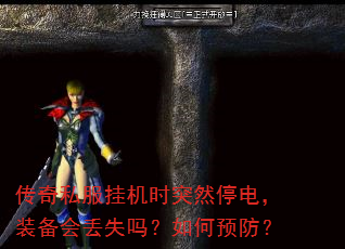 传奇私服挂机时突然停电,装备会丢失吗?如何预防? 传奇私服挂机时突然停电,装备会丢失吗?如何预防?