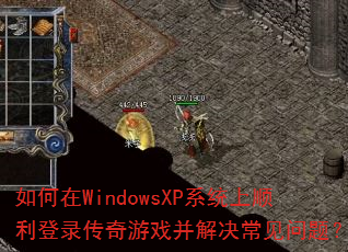 如何在WindowsXP系统上顺利登录传奇游戏并解决常见问题? 如何在WindowsXP系统上顺利登录传奇游戏并解决常见问题?