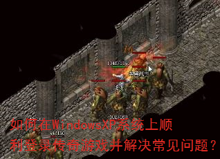 如何在WindowsXP系统上顺利登录传奇游戏并解决常见问题? 如何在WindowsXP系统上顺利登录传奇游戏并解决常见问题?