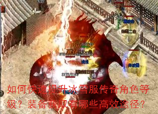 如何快速提升冰雪服传奇角色等级?装备获取有哪些高效途径? 如何快速提升冰雪服传奇角色等级?装备获取有哪些高效途径?