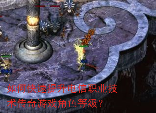 如何快速提升电信职业技术传奇游戏角色等级? 如何快速提升电信职业技术传奇游戏角色等级?