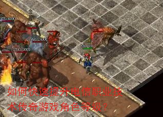 如何快速提升电信职业技术传奇游戏角色等级? 如何快速提升电信职业技术传奇游戏角色等级?