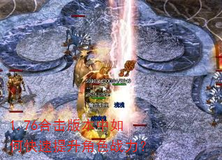 1.76合击版本中如何快速提升角色战力? 1.76合击版本中如何快速提升角色战力?