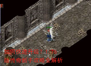 如何快速升级?1.76版传奇新手攻略全解析 如何快速升级?1.76版传奇新手攻略全解析