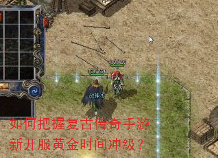 如何把握复古传奇手游新开服黄金时间冲级? 如何把握复古传奇手游新开服黄金时间冲级?