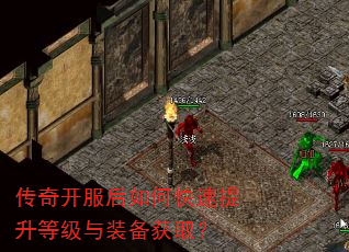传奇开服后如何快速提升等级与装备获取? 传奇开服后如何快速提升等级与装备获取?
