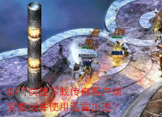 如何快速下载传奇客户端完整版并使用迅雷加速? 如何快速下载传奇客户端完整版并使用迅雷加速?