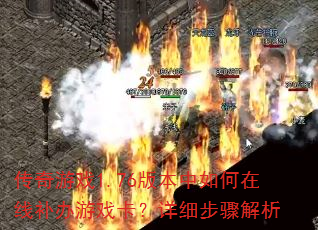 传奇游戏1.76版本中如何在线补办游戏卡?详细步骤解析 传奇游戏1.76版本中如何在线补办游戏卡?详细步骤解析