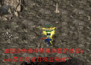 单职业传奇中降魔洞窟的终极boss是如何被召唤出来的? 单职业传奇中降魔洞窟的终极boss是如何被召唤出来的?