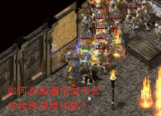 如何在加速精灵中优化传奇游戏体验? 如何在加速精灵中优化传奇游戏体验?