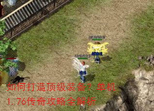 如何打造顶级装备?单机1.76传奇攻略全解析 如何打造顶级装备?单机1.76传奇攻略全解析