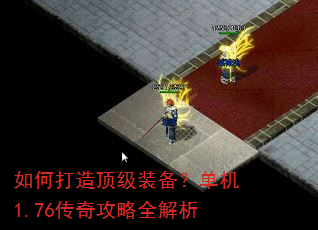 如何打造顶级装备?单机1.76传奇攻略全解析 如何打造顶级装备?单机1.76传奇攻略全解析