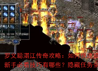 罗文聪湛江传奇攻略:如何快速提升战力?新手必看技巧有哪些?隐藏任务全解析? 罗文聪湛江传奇攻略:如何快速提升战力?新手必看技巧有哪些?隐藏任务全解析?