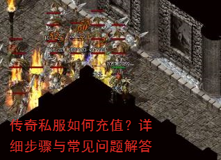 传奇私服如何充值?详细步骤与常见问题解答 传奇私服如何充值?详细步骤与常见问题解答